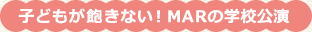 子どもが飽きない！MARの学校公演