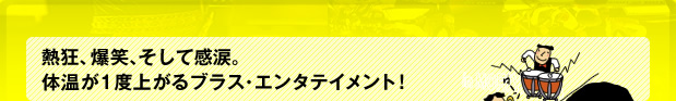 熱狂、爆笑、そして感涙。体温が1度上がるブラス・エンタテイメント！