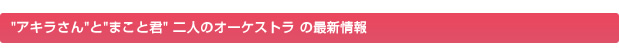 アキラさんとまこと君の最新情報