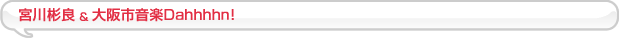 宮川彬良＆大阪市音楽Dahhhhn!
